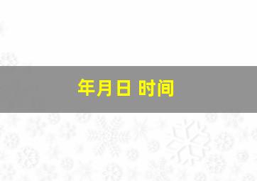 年月日 时间